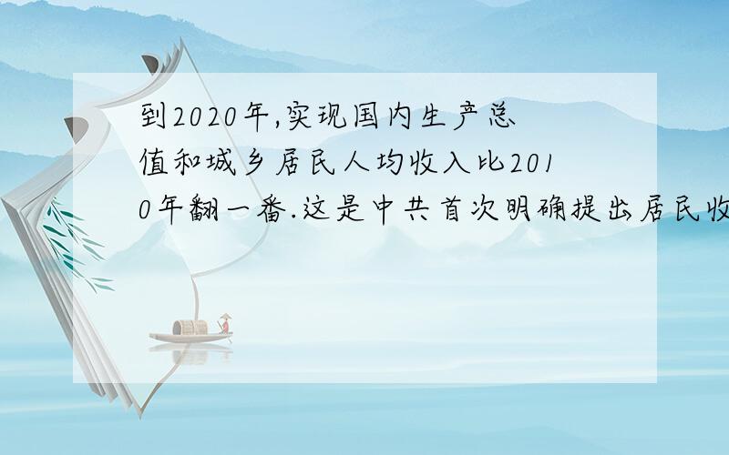 到2020年,实现国内生产总值和城乡居民人均收入比2010年翻一番.这是中共首次明确提出居民收入倍增目标.要实现这一目标,关键是（    ）A.改革收入分配方式,实现收入分配公平B.继续坚持教育