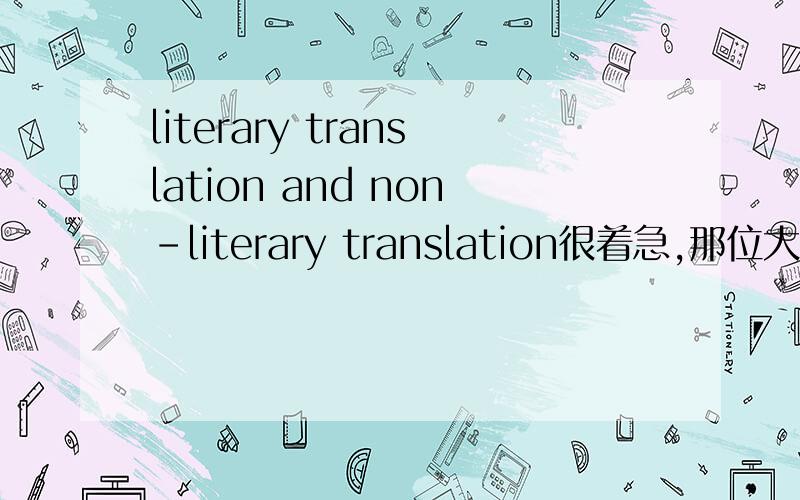 literary translation and non-literary translation很着急,那位大虾能帮帮我啊.我先在这跪谢了