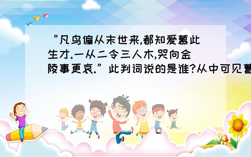 “凡鸟偏从末世来,都知爱慕此生才.一从二令三人木,哭向金陵事更哀.”此判词说的是谁?从中可见曹雪芹为其安排了怎样的命运?简要分析.80字