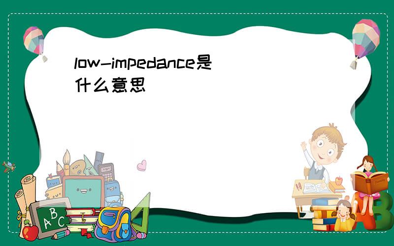 low-impedance是什么意思