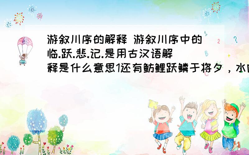 游叙川序的解释 游叙川序中的临.跃.悲.记.是用古汉语解释是什么意思1还有鲂鲤跃鳞于将夕，水鸥乘和以翻飞。的意思什么。2诗人用优美的笔调描写游鱼。飞鸟自由自在的情态，表达了作者