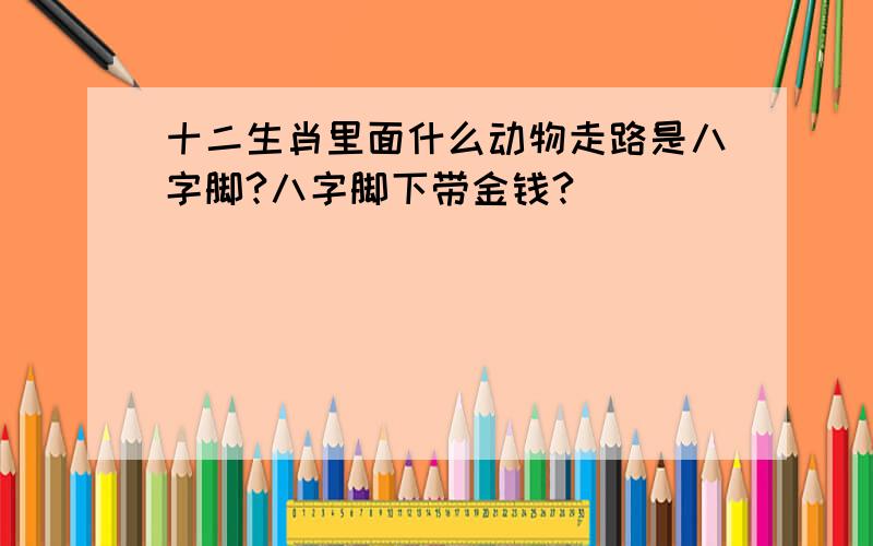 十二生肖里面什么动物走路是八字脚?八字脚下带金钱?