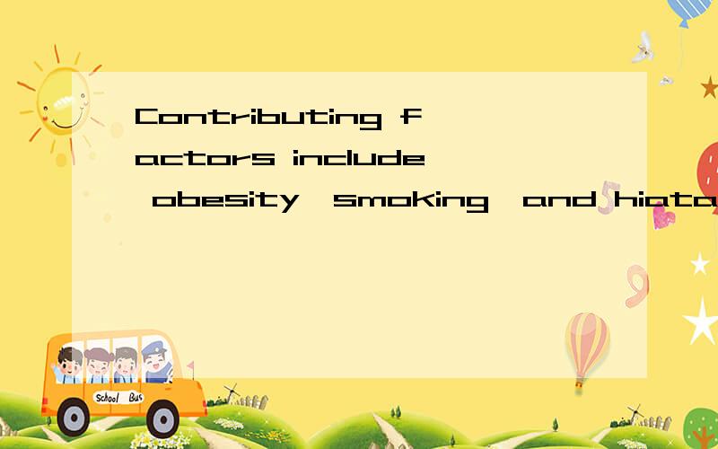 Contributing factors include obesity,smoking,and hiatal hernia,which is otherwise normal ...Contributing factorsinclude obesity,smoking,and hiatal hernia,which is otherwisenormal in an adult of older than 50 years.