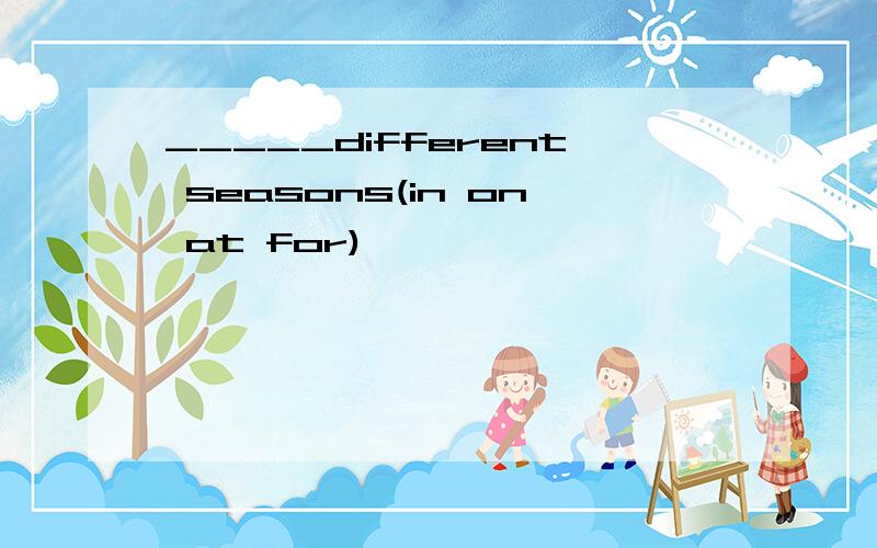 _____different seasons(in on at for)