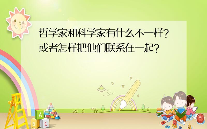 哲学家和科学家有什么不一样?或者怎样把他们联系在一起?