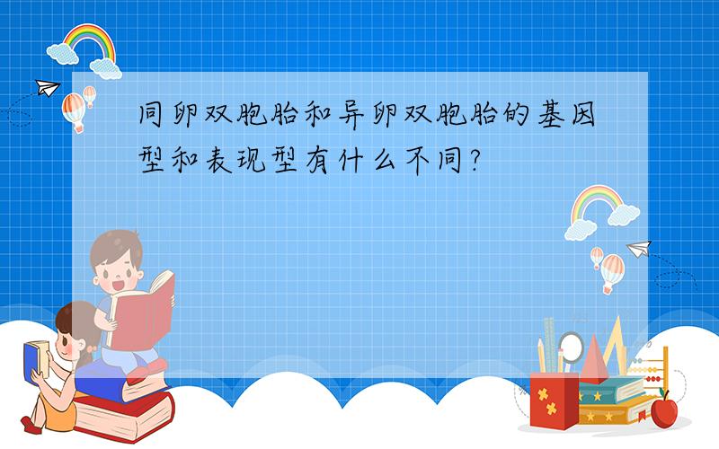 同卵双胞胎和异卵双胞胎的基因型和表现型有什么不同?