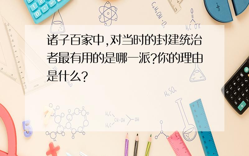 诸子百家中,对当时的封建统治者最有用的是哪一派?你的理由是什么?