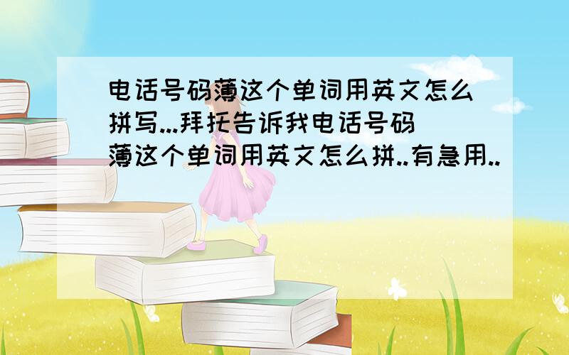 电话号码薄这个单词用英文怎么拼写...拜托告诉我电话号码薄这个单词用英文怎么拼..有急用..