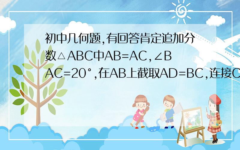 初中几何题,有回答肯定追加分数△ABC中AB=AC,∠BAC=20°,在AB上截取AD=BC,连接CD,求∠BDC的度数.