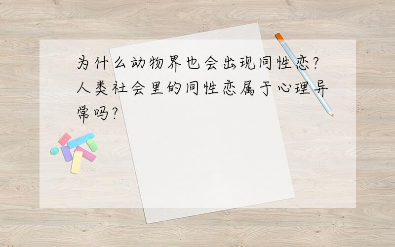 为什么动物界也会出现同性恋?人类社会里的同性恋属于心理异常吗?