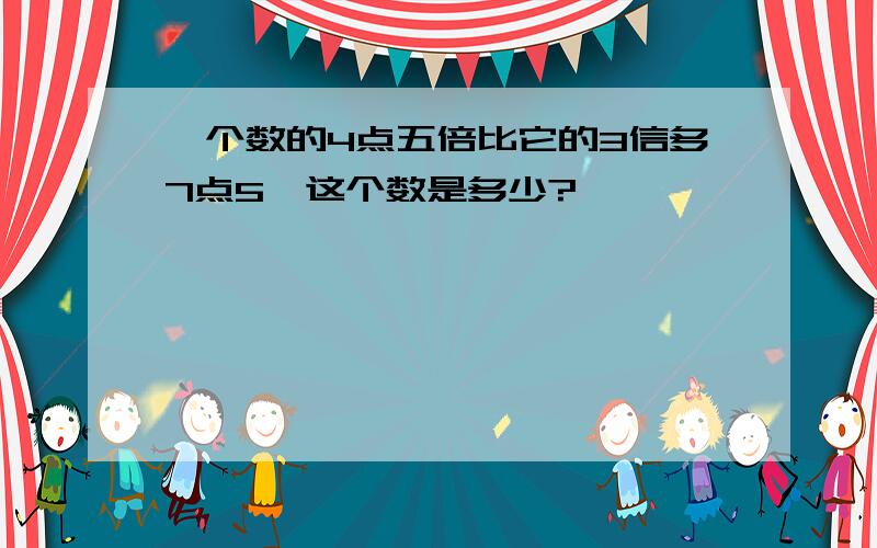 一个数的4点五倍比它的3信多7点5,这个数是多少?