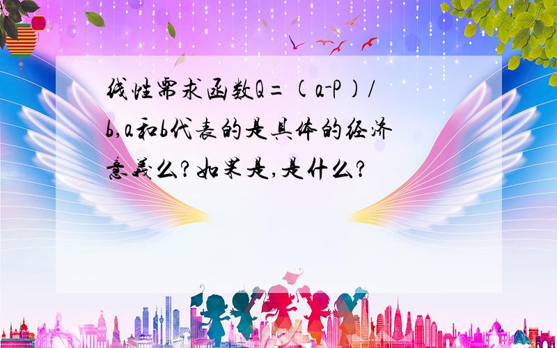 线性需求函数Q=(a-P)/b,a和b代表的是具体的经济意义么?如果是,是什么?