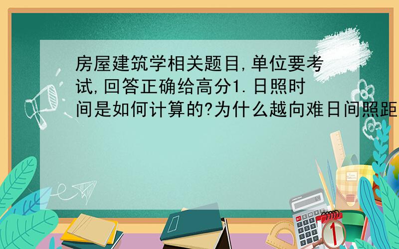 房屋建筑学相关题目,单位要考试,回答正确给高分1.日照时间是如何计算的?为什么越向难日间照距越小,越往北越大呢?2.房屋的净高和层高是如何确定的?影响这两者的因素有哪些?3.变形缝包括