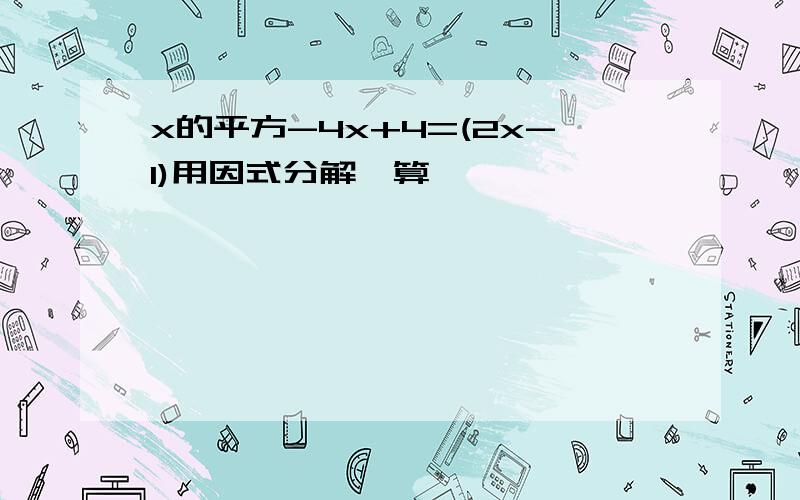 x的平方-4x+4=(2x-1)用因式分解咋算