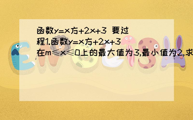 函数y=x方+2x+3 要过程1.函数y=x方+2x+3在m≤x≤0上的最大值为3,最小值为2,求m的求职范围.2.设a＞0,当-1≤x≤1,函数y=-x方-ax+b+1的最小值是-4,最大值是0.求a,b