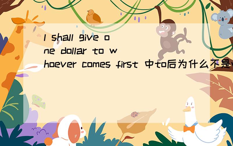 l shall give one dollar to whoever comes first 中to后为什么不是whomever