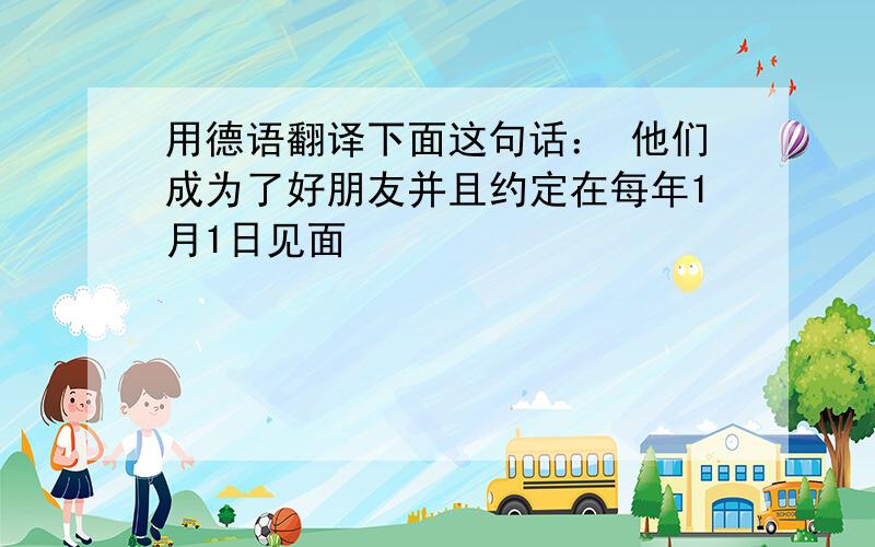 用德语翻译下面这句话： 他们成为了好朋友并且约定在每年1月1日见面