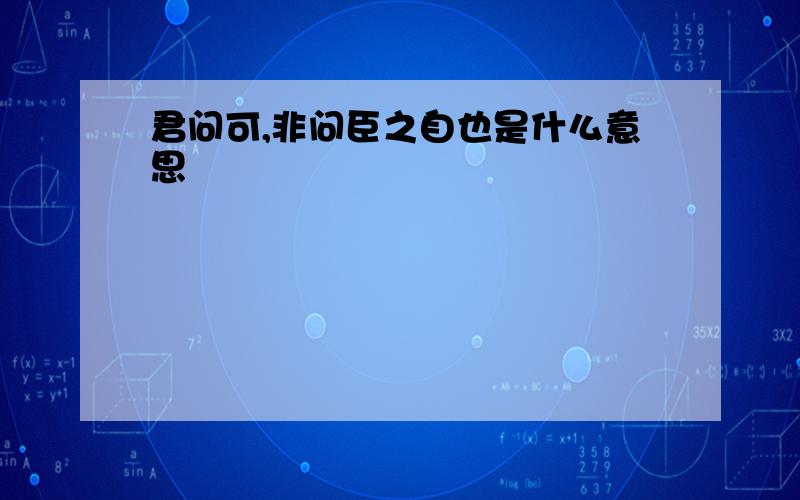 君问可,非问臣之自也是什么意思