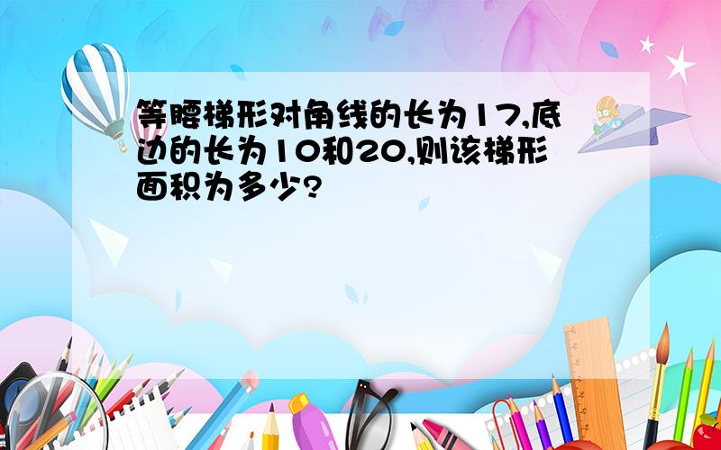 等腰梯形对角线的长为17,底边的长为10和20,则该梯形面积为多少?