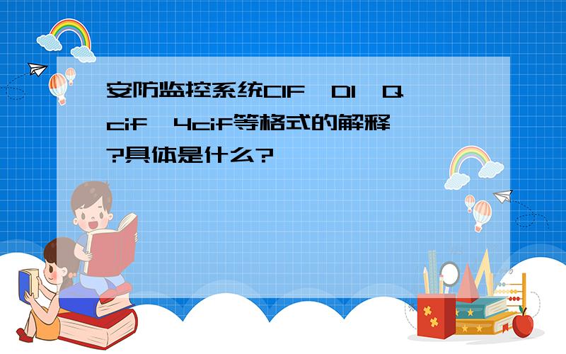 安防监控系统CIF、D1、Qcif、4cif等格式的解释?具体是什么?