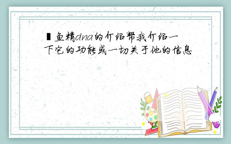 鲑鱼精dna的介绍帮我介绍一下它的功能或一切关于他的信息