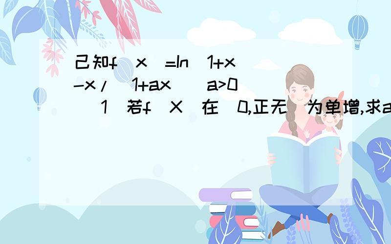 己知f(x)=In(1+x)-x/(1+ax）(a>0) (1)若f(X)在(0,正无)为单增,求a范围2)若f(X)在X=0有极小值,求a范围