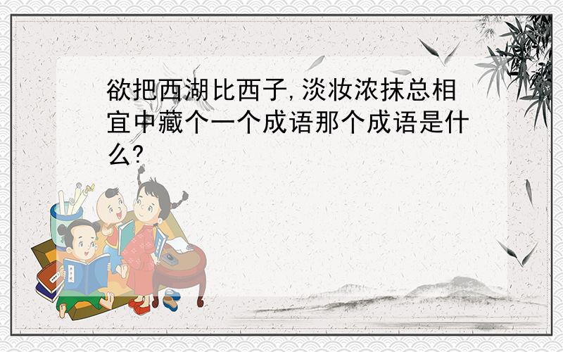 欲把西湖比西子,淡妆浓抹总相宜中藏个一个成语那个成语是什么?