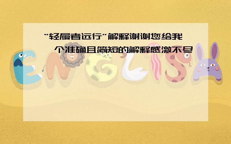 “轻履者远行”解释谢谢您给我一个准确且简短的解释感激不尽