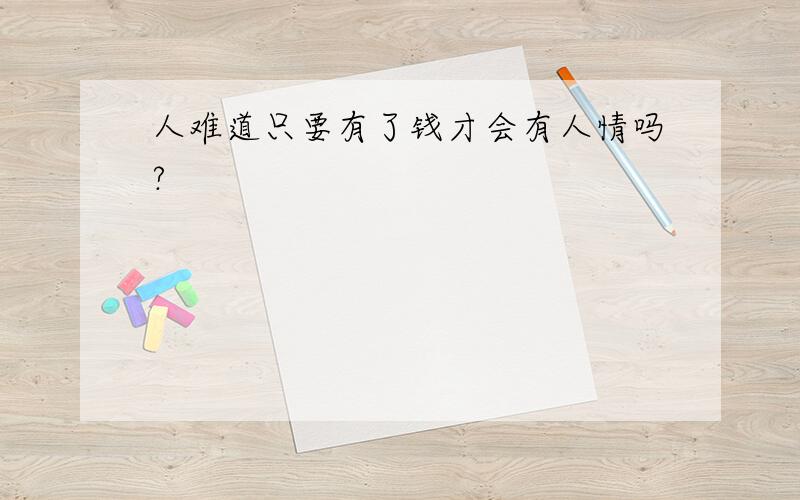 人难道只要有了钱才会有人情吗?