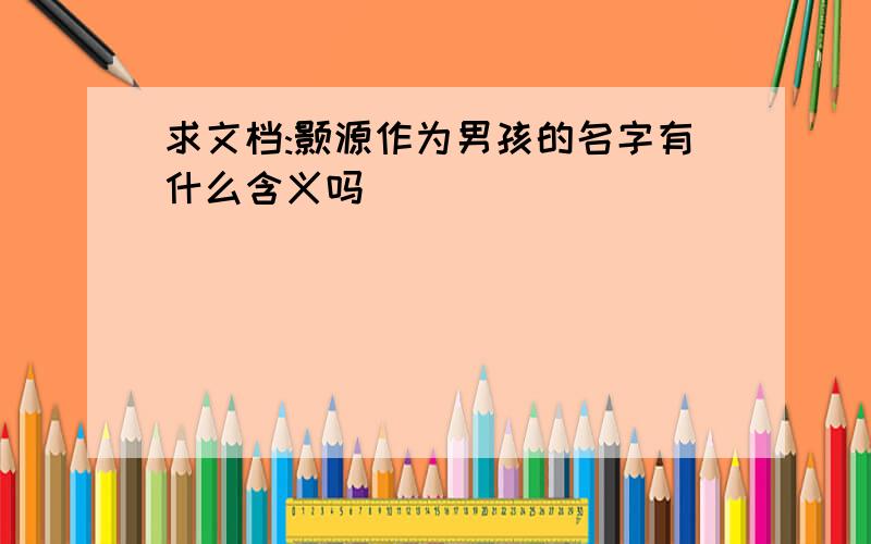 求文档:颢源作为男孩的名字有什么含义吗