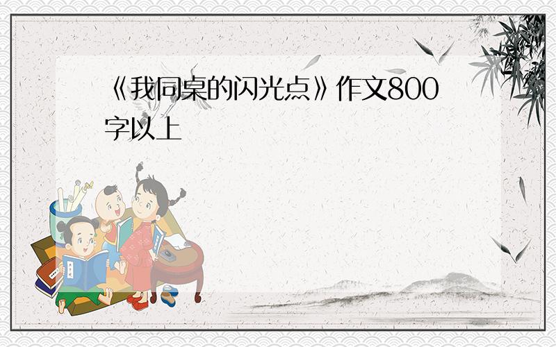 《我同桌的闪光点》作文800字以上