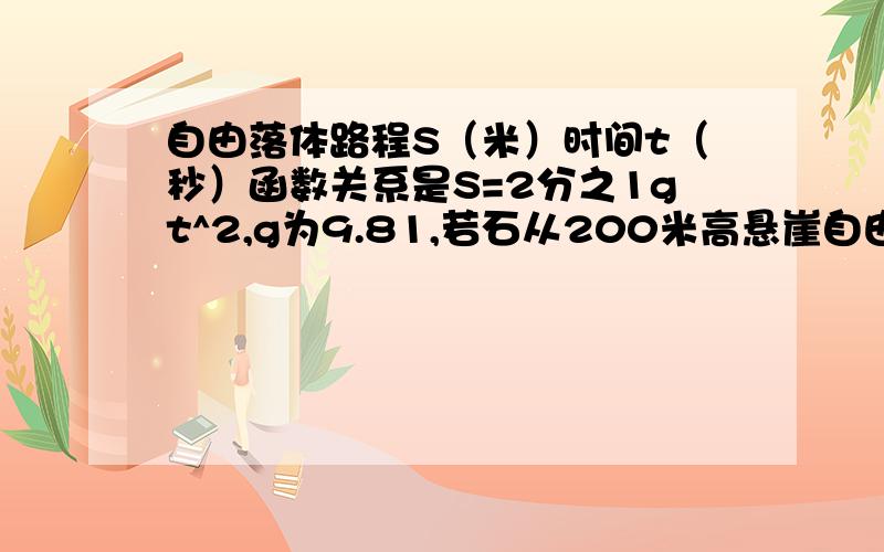 自由落体路程S（米）时间t（秒）函数关系是S=2分之1gt^2,g为9.81,若石从200米高悬崖自由落地落到地面,多少时间（用S的代数式表示t）