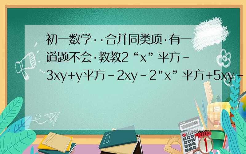 初一数学··合并同类项·有一道题不会·教教2“x”平方-3xy+y平方-2xy-2