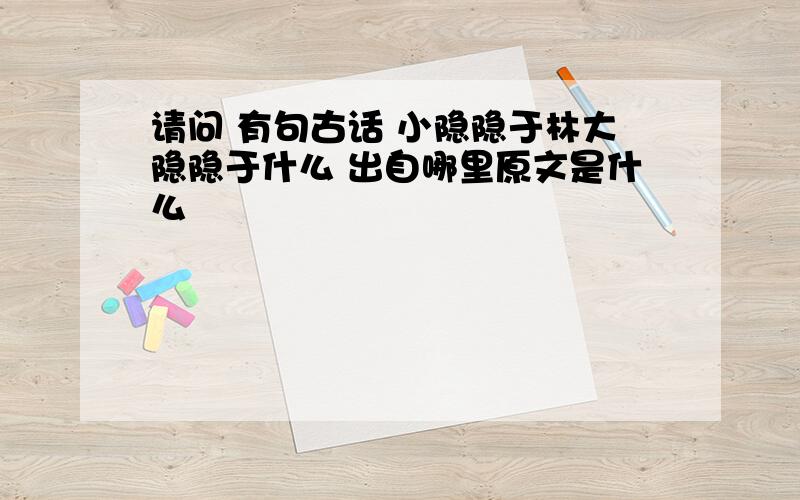 请问 有句古话 小隐隐于林大隐隐于什么 出自哪里原文是什么