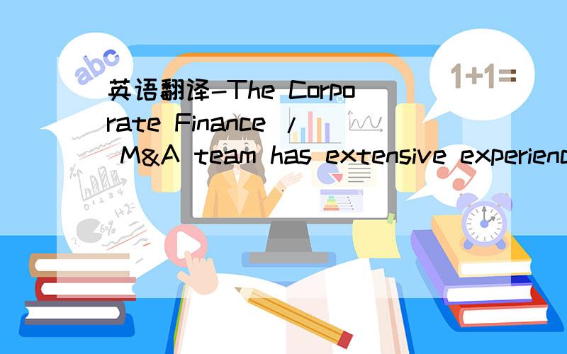 英语翻译-The Corporate Finance / M&A team has extensive experience withCanadian and international mining and diversified resource companies.Together,the team has advised on over $370 million worth of transactions in the miningsector alone.We can