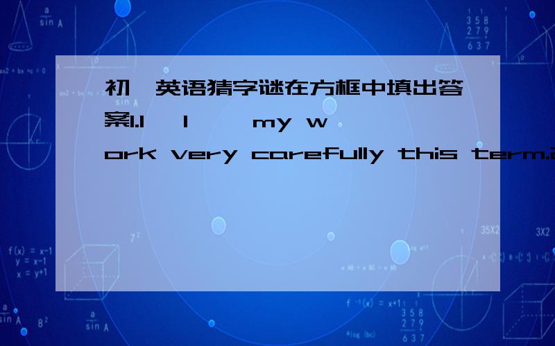 初一英语猜字谜在方框中填出答案1.I □l□□ my work very carefully this term.2.Wei Fang sits on Wer Hua's □□□h□ hand.