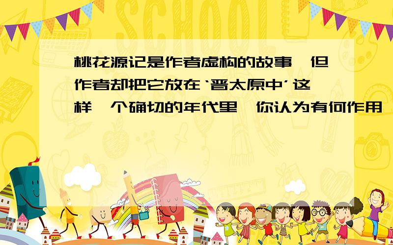 桃花源记是作者虚构的故事,但作者却把它放在‘晋太原中’这样一个确切的年代里,你认为有何作用