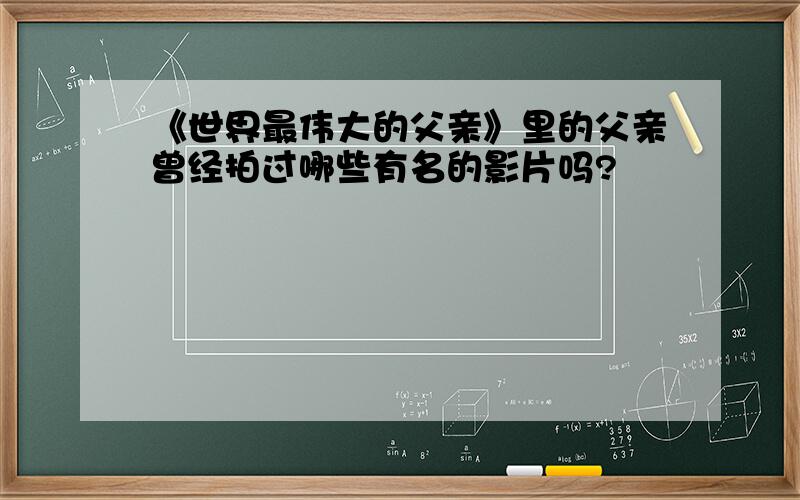 《世界最伟大的父亲》里的父亲曾经拍过哪些有名的影片吗?