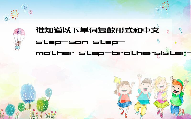 谁知道以下单词复数形式和中文step-son step-mother step-brothersister-in-law parent-in-law