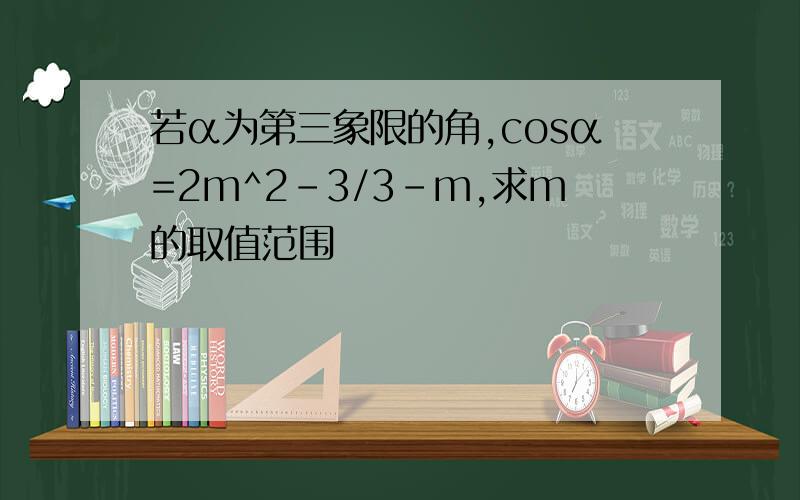 若α为第三象限的角,cosα=2m^2-3/3-m,求m的取值范围