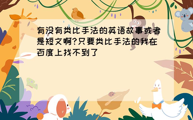 有没有类比手法的英语故事或者是短文啊?只要类比手法的我在百度上找不到了