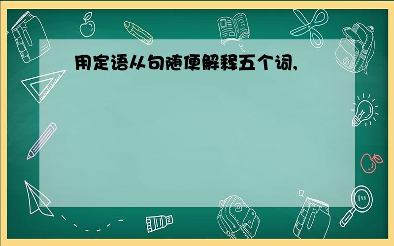 用定语从句随便解释五个词,