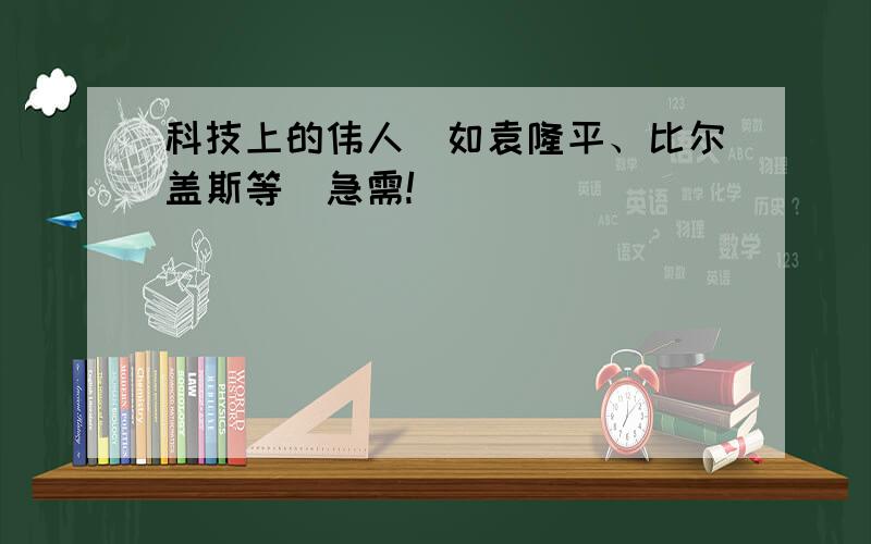 科技上的伟人（如袁隆平、比尔盖斯等）急需!