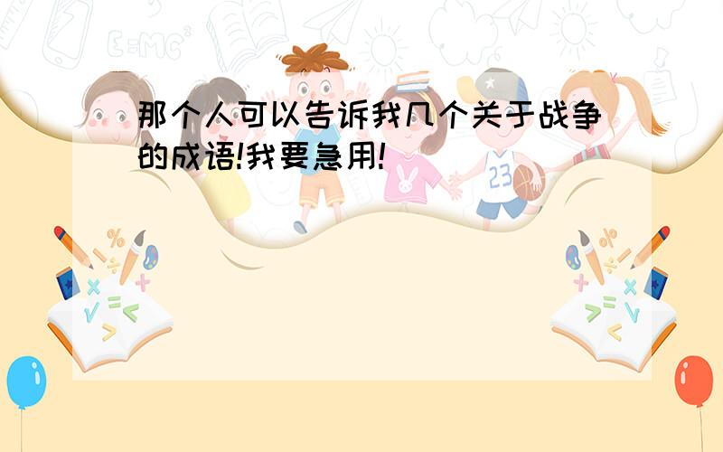 那个人可以告诉我几个关于战争的成语!我要急用!