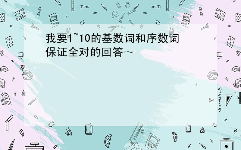 我要1~10的基数词和序数词保证全对的回答～