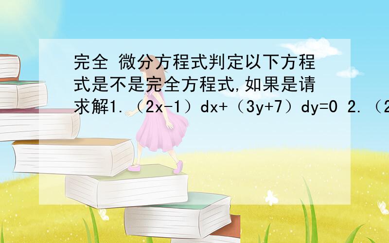 完全 微分方程式判定以下方程式是不是完全方程式,如果是请求解1.（2x-1）dx+（3y+7）dy=0 2.（2x+y）dx-（x+6y）dy=0 3.（5x+4y）dx+（4x-8y的3次方）dy=0 4.（siny-ysinx）dx+（cosx+xcosy-y）dy=0 5.（2xy²-3