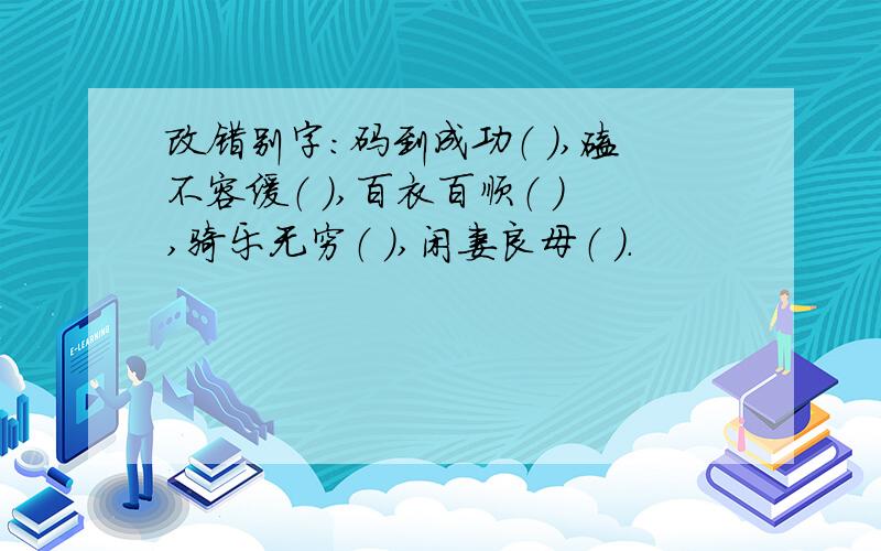 改错别字：码到成功（ ）,磕不容缓（ ）,百衣百顺（ ）,骑乐无穷（ ）,闲妻良母（ ）.