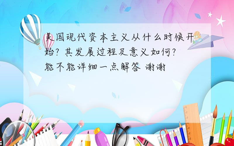 美国现代资本主义从什么时候开始? 其发展过程及意义如何?能不能详细一点解答 谢谢