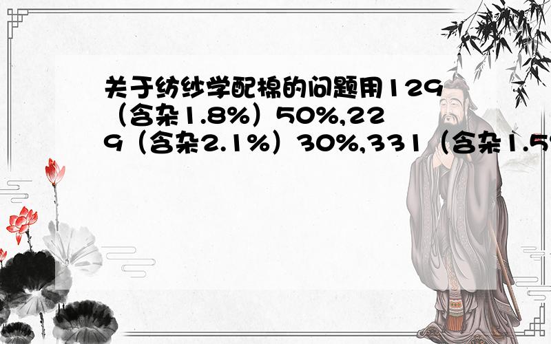 关于纺纱学配棉的问题用129（含杂1.8%）50%,229（含杂2.1%）30%,331（含杂1.5%）10%,回花10%配棉,试计算：（1）平均纤维长度（2）平均等级（3）平均含杂率我要问的是回花的纤维长度,等级是多少,