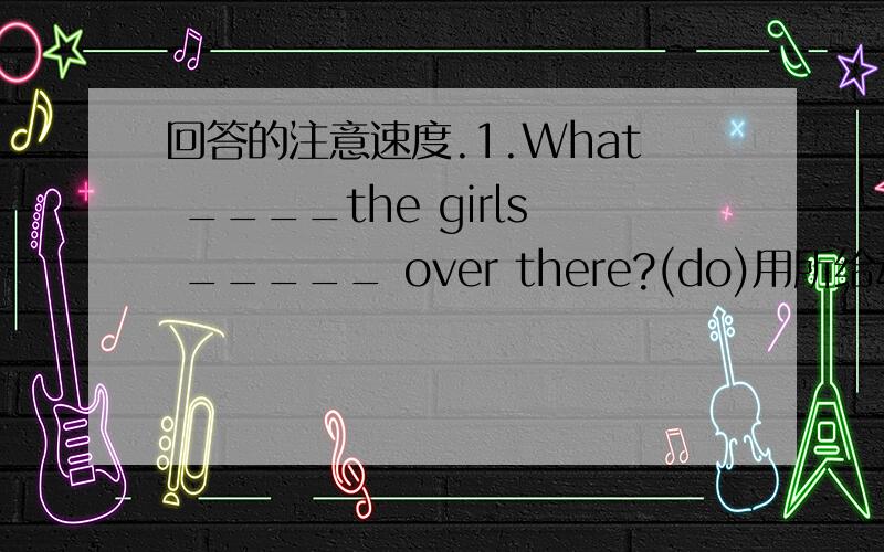 回答的注意速度.1.What ____the girls _____ over there?(do)用所给动词的适当形式填空2.Look!How nice our classroom _____ is!根据句意写出表达地点,方位的单词.3.May I borrow your ____ ____ ____?(借你的英语练习册吗?